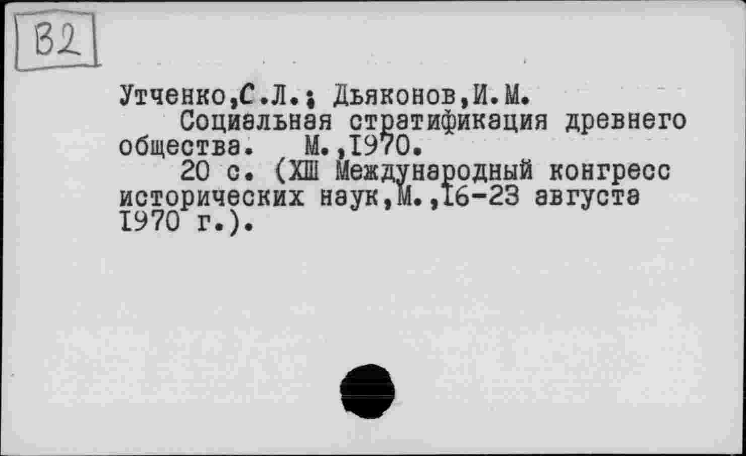 ﻿Утченко,С.Л.і Дьяконов,И.М.
Социальная стратификация древнего общества. М.,1970,
20 с. (ХШ Международный конгресс исторических наук, М. ,16-23 августа